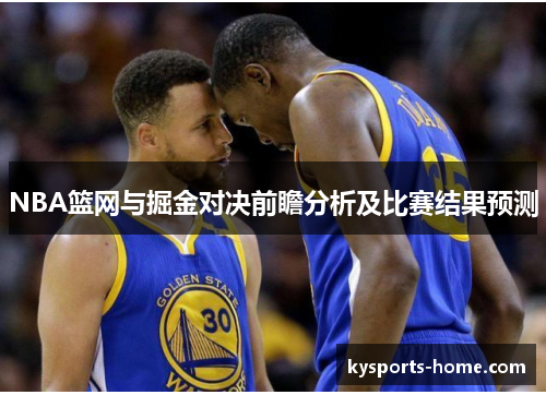 NBA篮网与掘金对决前瞻分析及比赛结果预测
