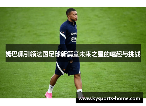 姆巴佩引领法国足球新篇章未来之星的崛起与挑战