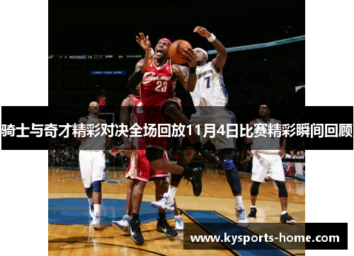 骑士与奇才精彩对决全场回放11月4日比赛精彩瞬间回顾