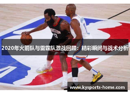 2020年火箭队与雷霆队激战回顾：精彩瞬间与战术分析