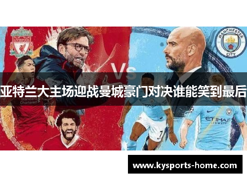 亚特兰大主场迎战曼城豪门对决谁能笑到最后