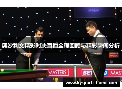 奥沙利文精彩对决直播全程回顾与精彩瞬间分析