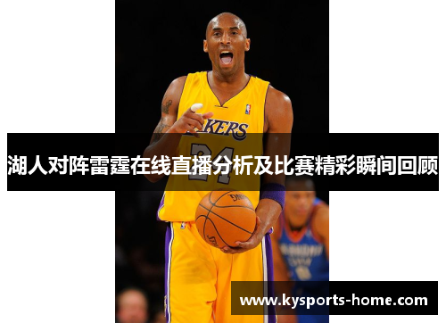 湖人对阵雷霆在线直播分析及比赛精彩瞬间回顾
