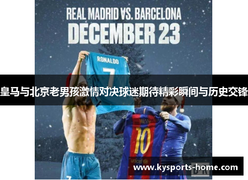 皇马与北京老男孩激情对决球迷期待精彩瞬间与历史交锋