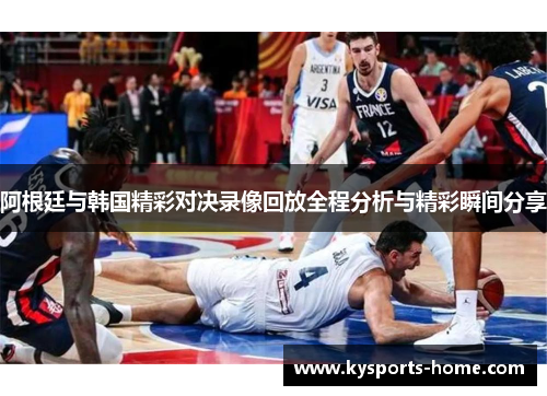 阿根廷与韩国精彩对决录像回放全程分析与精彩瞬间分享